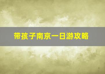 带孩子南京一日游攻略