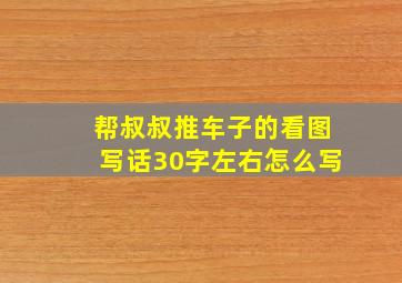 帮叔叔推车子的看图写话30字左右怎么写