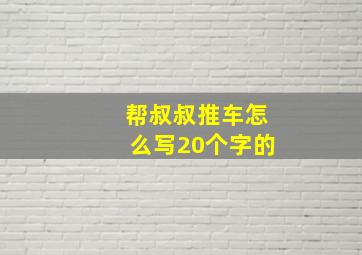 帮叔叔推车怎么写20个字的