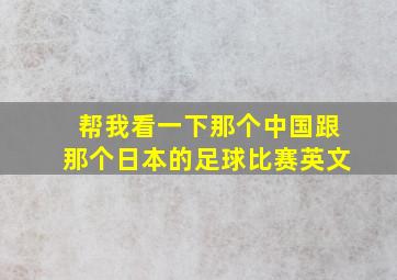 帮我看一下那个中国跟那个日本的足球比赛英文