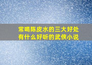 常喝陈皮水的三大好处有什么好听的武侠小说