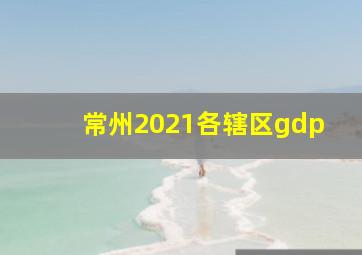 常州2021各辖区gdp