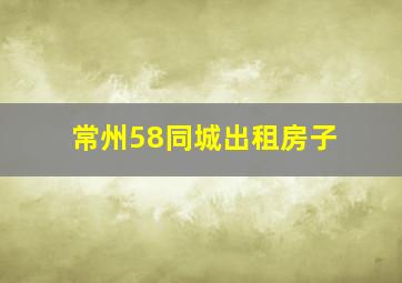 常州58同城出租房子