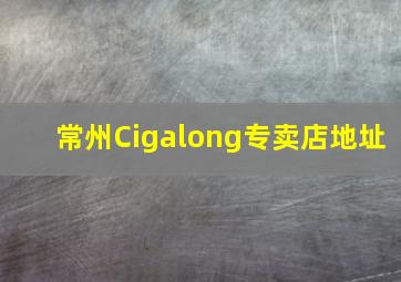 常州Cigalong专卖店地址