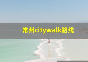 常州citywalk路线