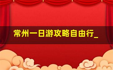 常州一日游攻略自由行_