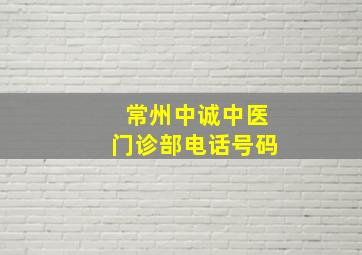 常州中诚中医门诊部电话号码