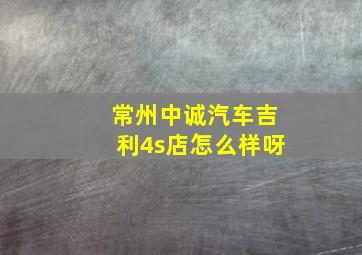 常州中诚汽车吉利4s店怎么样呀