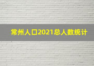 常州人口2021总人数统计