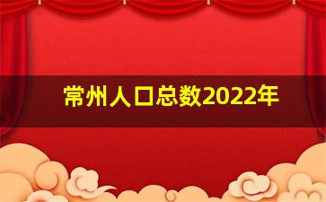 常州人口总数2022年