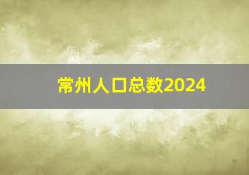 常州人口总数2024