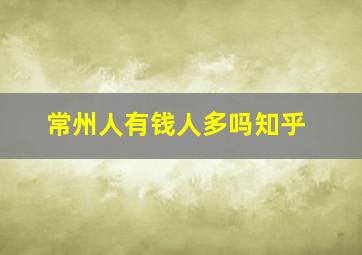 常州人有钱人多吗知乎