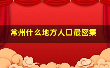 常州什么地方人口最密集