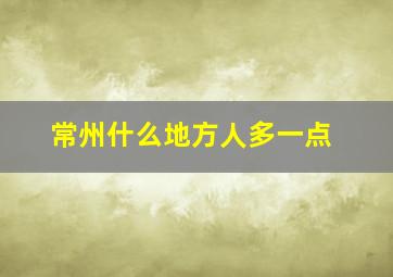 常州什么地方人多一点