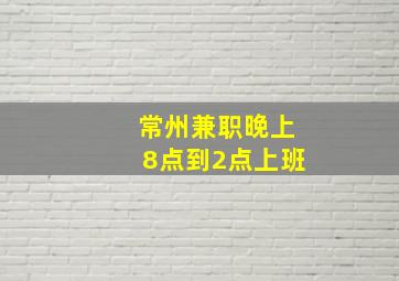 常州兼职晚上8点到2点上班