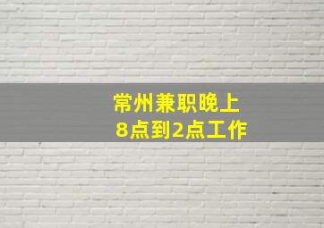 常州兼职晚上8点到2点工作