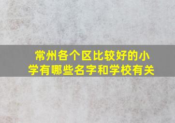 常州各个区比较好的小学有哪些名字和学校有关