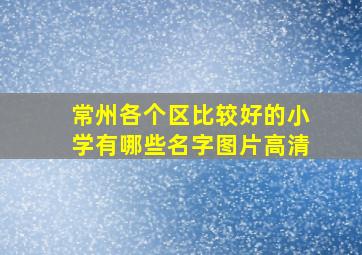 常州各个区比较好的小学有哪些名字图片高清