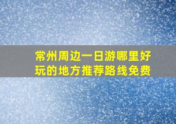 常州周边一日游哪里好玩的地方推荐路线免费