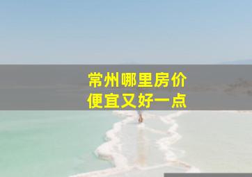 常州哪里房价便宜又好一点