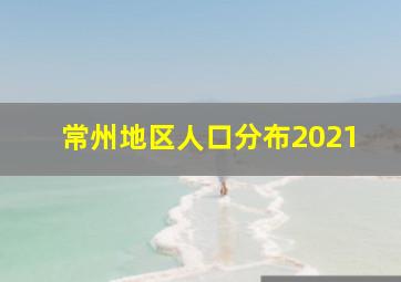 常州地区人口分布2021