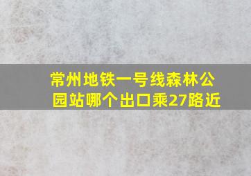 常州地铁一号线森林公园站哪个出口乘27路近