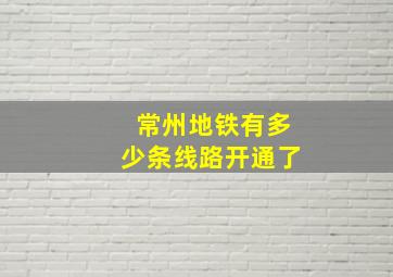 常州地铁有多少条线路开通了