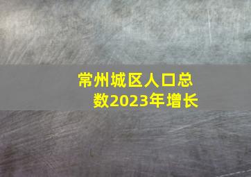 常州城区人口总数2023年增长