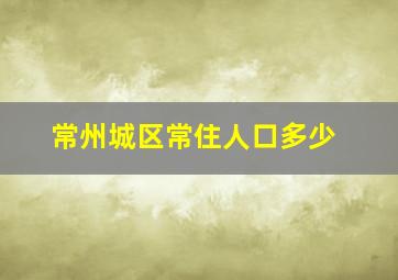 常州城区常住人口多少