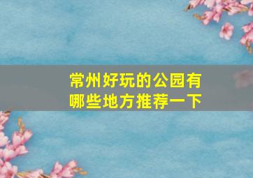 常州好玩的公园有哪些地方推荐一下