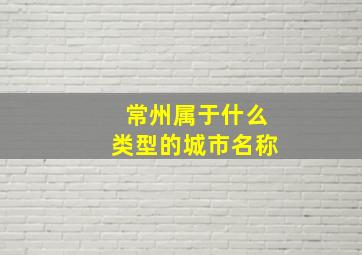 常州属于什么类型的城市名称