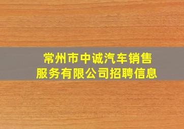 常州市中诚汽车销售服务有限公司招聘信息