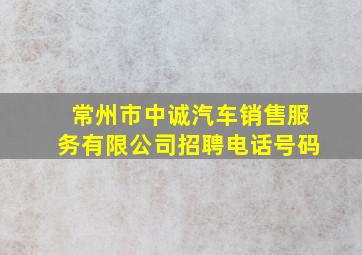 常州市中诚汽车销售服务有限公司招聘电话号码