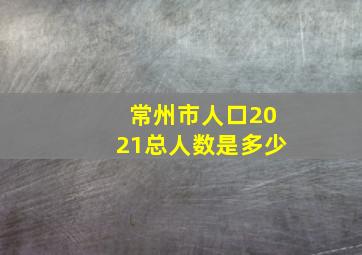 常州市人口2021总人数是多少