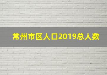 常州市区人口2019总人数