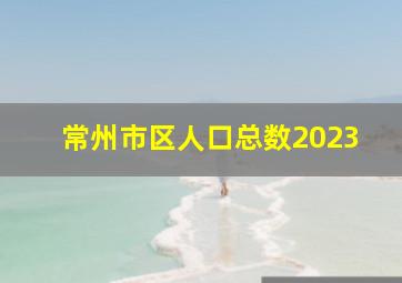 常州市区人口总数2023