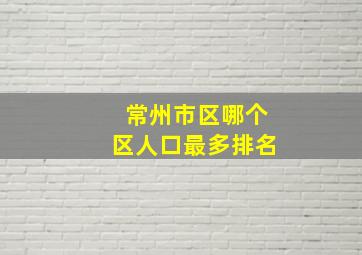 常州市区哪个区人口最多排名