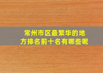 常州市区最繁华的地方排名前十名有哪些呢