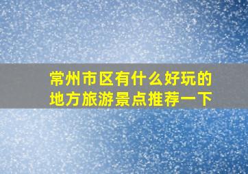 常州市区有什么好玩的地方旅游景点推荐一下