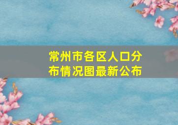 常州市各区人口分布情况图最新公布