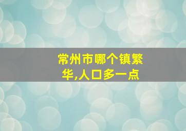 常州市哪个镇繁华,人口多一点