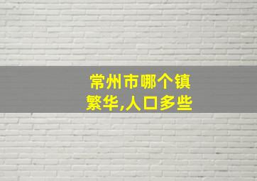 常州市哪个镇繁华,人口多些