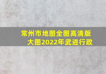 常州市地图全图高清版大图2022年武进行政