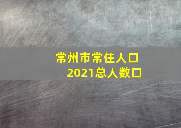 常州市常住人口2021总人数口