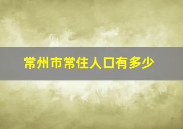 常州市常住人口有多少