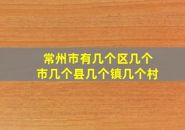 常州市有几个区几个市几个县几个镇几个村