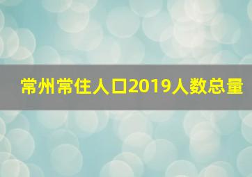 常州常住人口2019人数总量