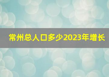 常州总人口多少2023年增长