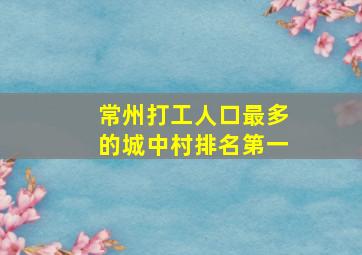 常州打工人口最多的城中村排名第一