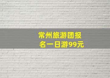 常州旅游团报名一日游99元